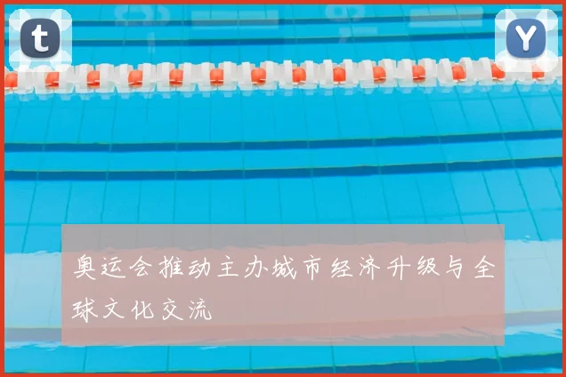 奥运会推动主办城市经济升级与全球文化交流