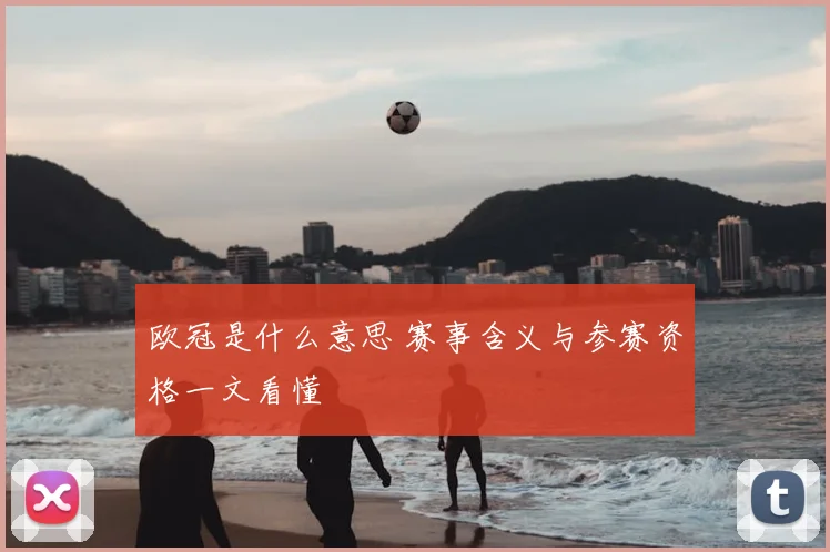 欧冠是什么意思 赛事含义与参赛资格一文看懂