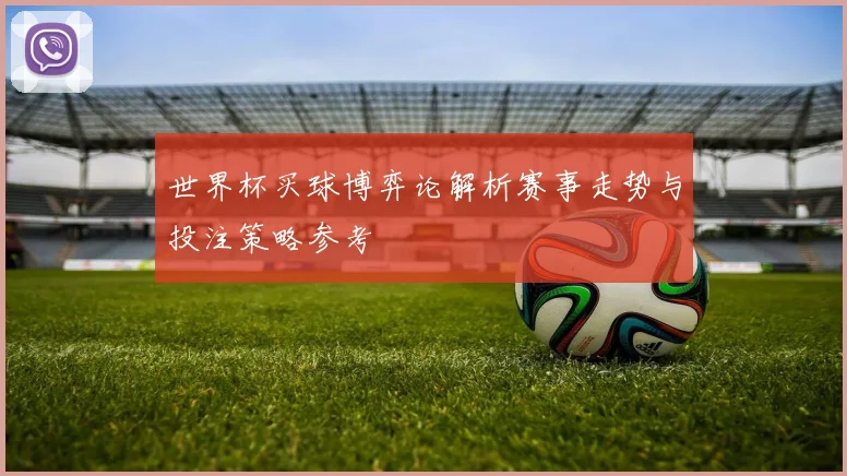 世界杯买球博弈论解析赛事走势与投注策略参考
