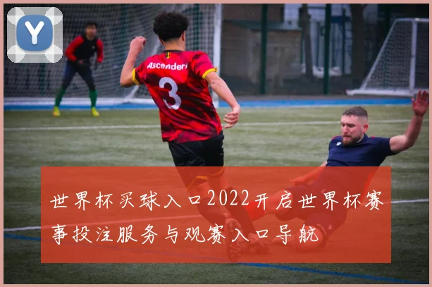 世界杯买球入口2022开启世界杯赛事投注服务与观赛入口导航