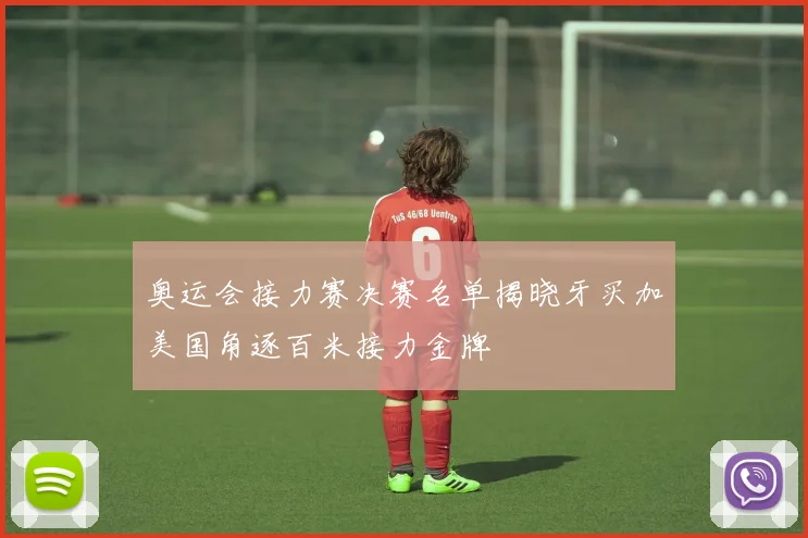 奥运会接力赛决赛名单揭晓牙买加美国角逐百米接力金牌