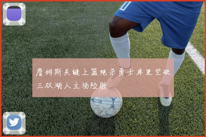 詹姆斯关键上篮绝杀勇士库里空砍三双湖人主场险胜