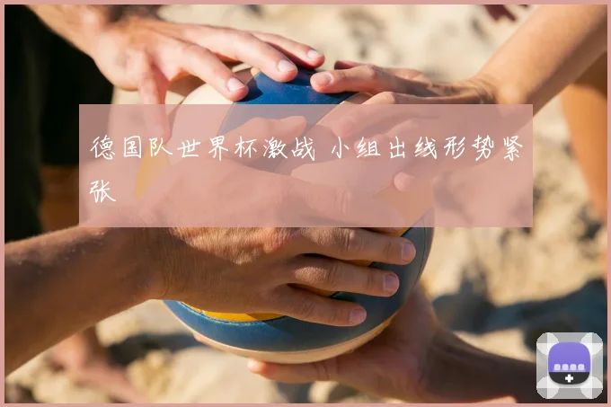 德国队世界杯激战 小组出线形势紧张