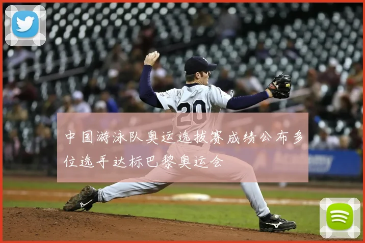 中国游泳队奥运选拔赛成绩公布多位选手达标巴黎奥运会