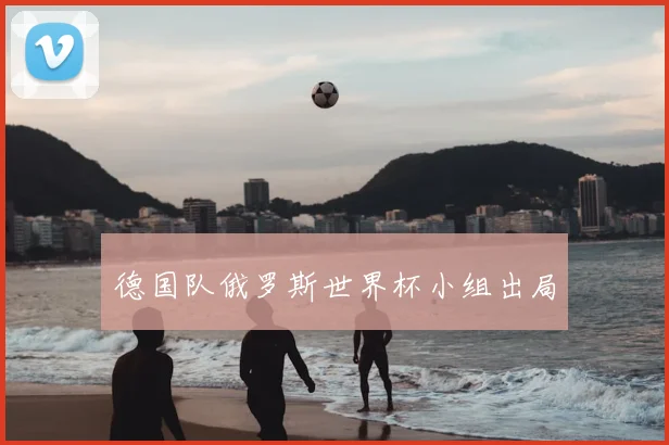德国队俄罗斯世界杯小组出局
